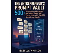 THE ENTREPRENEUR’S PROMPT VAULT: 500+ AI Prompts to Automate Marketing, Sales, and Productivity with ChatGPT, Gemini, and Claude.