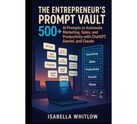 THE ENTREPRENEUR’S PROMPT VAULT: 500+ AI Prompts to Automate Marketing, Sales, and Productivity with ChatGPT, Gemini, and Claude.
