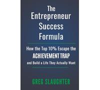 The Entrepreneur Success Formula: How the Top 10% Escape the Achievement Trap and Build a Life They Actually Want