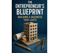 The Entrepreneur's Blueprint: Building a Business that Lasts