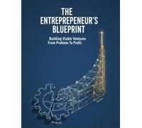 The Entrepreneur'S Blueprint: Building Viable Ventures From Problem To Profit