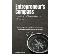 The Entrepreneur's Compass: Master Your Time, Align Your Purpose: Navigate Growth with Purpose: Innovative Strategies for Entrepreneurial Success