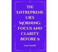 The Entrepreneur's Morning: Focus and Clarity Before 9: How Top Performers Start Their Day for Maximum Results