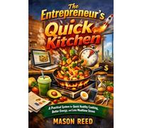 The Entrepreneur's Quick Kitchen: A Practical System for Quick Healthy Cooking, Better Energy, and Less Mealtime Stress