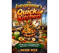 The Entrepreneur's Quick Kitchen: A Practical System for Quick Healthy Cooking, Better Energy, and Less Mealtime Stress