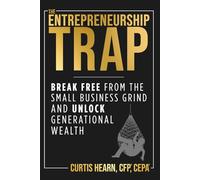 The Entrepreneurship Trap: Break Free from the Small Business Grind and Unlock Generational Wealth
