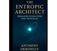 The Entropic Architect: Rebuilding Physics from First Principles