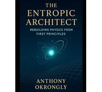 The Entropic Architect: Rebuilding Physics from First Principles