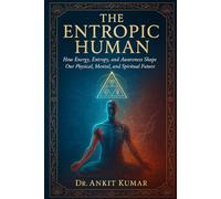 “The Entropic Human”: How Energy, Entropy, and Awareness Shape Our Physical, Mental, and Spiritual Future (The Ayurvedic Science Series)