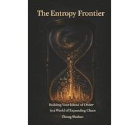 The Entropy Frontier: Building Your Island of Order in a World of Expanding Chaos: Rewiring Wealth, Cognition, and Life through First Principles