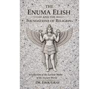 The Enuma Elish and the Foundations of Religion: A Collection of the Earliest Myths of the Ancient World