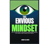 The Envious Mindset: How to overcome Jealousy, Comparison, Self-Doubt, and Build Unshakable Self-Confidence without Needing External Validation
