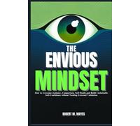The Envious Mindset: How to overcome Jealousy, Comparison, Self-Doubt, and Build Unshakable Self-Confidence without Needing External Validation