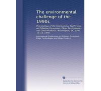 The environmental challenge of the 1990s: Proceedings of the International Conference on Pollution Prevention, Clean Technologies and Clean Products, Washington, DC, June 10-13, 1990