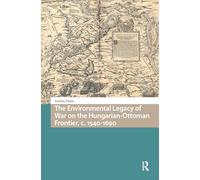 The Environmental Legacy of War on the Hungarian-Ottoman Frontier, c. 1540-1690 (Environmental Humanities in Pre-modern Cultures)