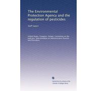 The Environmental Protection Agency and the regulation of pesticides: Staff report