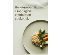 The Eosinophilic Esophagitis Elimination Cookbook: Six-Food Free Recipes Formulated for Safe Swallowing and Esophageal Healing
