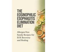 The Eosinophilic Esophagitis Elimination Diet: Allergen Free Family Recipes for EOE Recovery and Healing