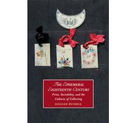 The Ephemeral Eighteenth Century: Print, Sociability, and the Cultures of Collecting: 129 (Cambridge Studies in Romanticism, Series Number 129)