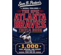 THE EPIC ATLANTA BRAVES TRIVIA BOOK: 1,000 Easy, Medium, and Expert Questions for Casual Fans and Die-Hards: Sam B. Parker's Baseball Trivia Series