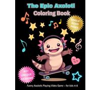 The Epic Axolotl Coloring Book: Funny Axolotls Playing Video Games, Skateboarding, and Living Their Best Life - For Kids Ages 4-8