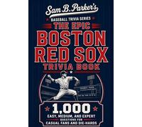 THE EPIC BOSTON RED SOX TRIVIA BOOK: 1,000 Easy, Medium, and Expert Questions for Casual Fans and Die-Hards: Sam B. Parker's Baseball Trivia Series