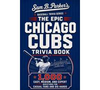 THE EPIC CHICAGO CUBS TRIVIA BOOK: 1,000 Easy, Medium, and Expert Questions for Casual Fans and Die-Hards: Sam B. Parker's Baseball Trivia Series