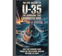 The Epic History of U-35 The Most Successful Submarine of WWI: How This Giant U-Boat Sank 220 Ships and Altered the Course of History