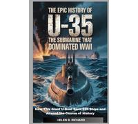 The Epic History of U-35 The Most Successful Submarine of WWI: How This Giant U-Boat Sank 220 Ships and Altered the Course of History (Strait of Military History)