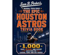 THE EPIC HOUSTON ASTROS TRIVIA BOOK: 1,000 Easy, Medium, and Expert Questions for Casual Fans and Die-Hards: Sam B. Parker's Baseball Trivia Series