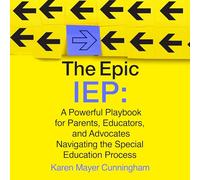 The Epic IEP: A Powerful Playbook for Parents, Educators, and Advocates Navigating the Special Education Process