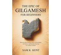 The Epic of Gilgamesh for Beginners: Discover the Timeless Story of Friendship, Adventure, and Human Meaning for Modern Readers