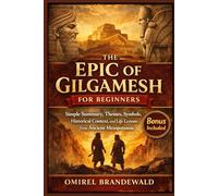 The Epic of Gilgamesh for Beginners: Simple Summary, Themes, Symbols, Historical Context, and Life Lessons from Ancient Mesopotamia