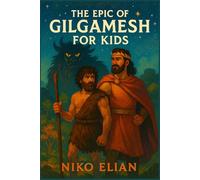 The Epic of Gilgamesh for Kids: An Ancient Adventure of Heroes, Monsters, and Wisdom for a New Generation of Thinkers Ages 7 to 12