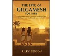 The Epic of Gilgamesh for Kids: Teaching Kids About Friendship, Leadership, and the Meaning of Life Through Ancient Myth