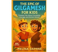 THE EPIC OF GILGAMESH FOR KIDS: Timeless Tale About Friendship, Courage and Ancient Heroes