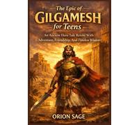 THE EPIC OF GILGAMESH FOR TEENS: An Ancient Hero Tale Retold With Adventure, Friendship, And Timeless Wisdom