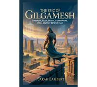 The Epic Of Gilgamesh: Strength, Gods, Beasts, Companions, and a Journey Beyond Fear (The Divine Myths and Legends Series)