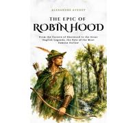 The Epic of Robin Hood: From the Forests of Sherwood to the Great English Legends, the Fate of the Most Famous Outlaw (Tales Cosmos)