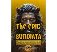 The Epic of Sundiata: African Oral Tradition, Legendary King of Mali, and the Origins of West African Empire