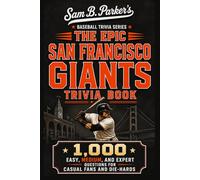 THE EPIC SAN FRANCISCO GIANTS TRIVIA BOOK: 1,000 Easy, Medium, and Expert Questions for Casual Fans and Die-Hards: Sam B. Parker's Baseball Trivia Series