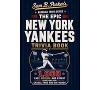 THE EPIC YANKEES TRIVIA BOOK: 1,000 Easy, Medium, and Expert Questions for Casual Fans and Die-Hards: Sam B. Parker's Baseball Trivia Series