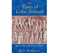 The Epics of Celtic Ireland: Ancient Tales of Mystery and Magic