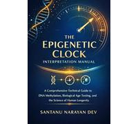The Epigenetic Clock Interpretation Manual: A Comprehensive Technical Guide to DNA Methylation, Biological Age Testing, and the Science of Human Longevity (Precision Longevity Manuals™)