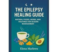 THE EPILEPSY HEALING GUIDE: NATURAL FOODS, HERBS, AND ROUTINES FOR SEIZURE MANAGEMENT