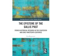 The Episteme of the Gallic Past: French Historical Research in the Eighteenth and Early Nineteenth Centuries (Routledge Research in Early Modern History)