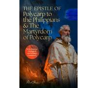 The Epistle Of Polycarp To The Philippians & The Martyrdom Of Polycarp: With Historical, Theological & Scholarly Commentary