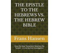 THE EPISTLE TO THE HEBREWS VS. THE HEBREW BIBLE: How the New Testament Rewrites the Tanakh - A Line-by-line Investigation (A forensic examination of ... prophecy' claimed by Christianity.)