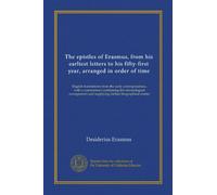 The epistles of Erasmus, from his earliest letters to his fifty-first year, arranged in order of time (v.3): English translations from the early ... and supplying further biographical matter