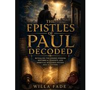 The Epistles of Paul Decoded: Revealing the Hidden Wisdom, Historical Insights, and Spiritual Mysteries Within Paul’s Letters